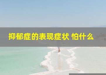 抑郁症的表现症状 怕什么